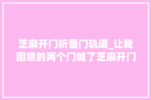 芝麻开门折叠门轨道_让我困惑的两个门喊了芝麻开门也没有用