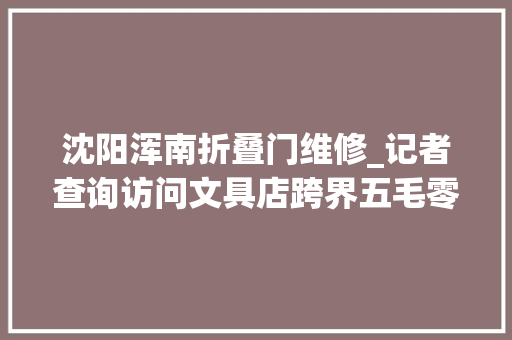 沈阳浑南折叠门维修_记者查询访问文具店跨界五毛零食藏身新据点