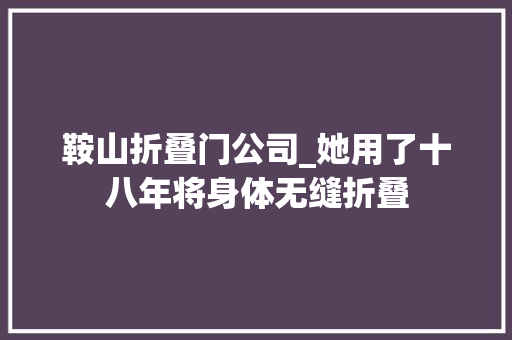 鞍山折叠门公司_她用了十八年将身体无缝折叠