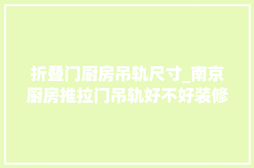 折叠门厨房吊轨尺寸_南京厨房推拉门吊轨好不好装修厨房推拉门吊轨尺寸若干合适