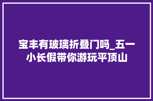宝丰有玻璃折叠门吗_五一小长假带你游玩平顶山