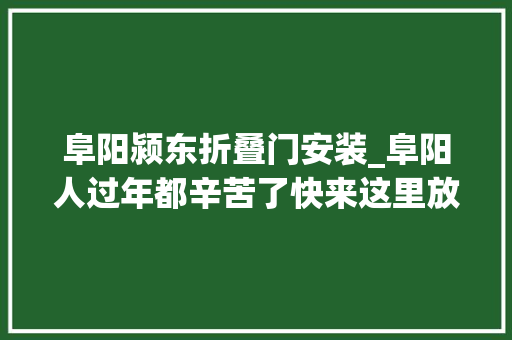 阜阳颍东折叠门安装_阜阳人过年都辛苦了快来这里放飞身心还有福利哦