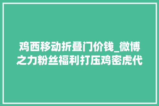 鸡西移动折叠门价钱_微博之力粉丝福利打压鸡密虎代步练手车价格有用的上的 防火门