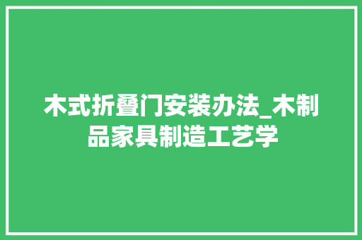 木式折叠门安装办法_木制品家具制造工艺学