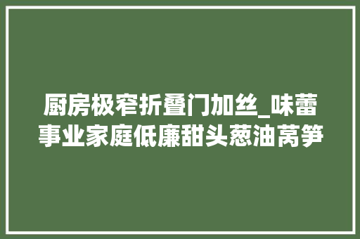 厨房极窄折叠门加丝_味蕾事业家庭低廉甜头葱油莴笋丝