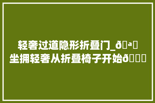 轻奢过道隐形折叠门_🪑坐拥轻奢从折叠椅子开始👑 玻璃门