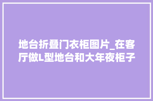 地台折叠门衣柜图片_在客厅做L型地台和大年夜柜子有多爽看完她家我实名倾慕了