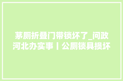 茅厕折叠门带锁坏了_问政河北办实事丨公厕锁具损坏邢台市清河县已更换