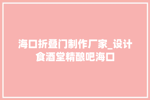 海口折叠门制作厂家_设计食酒堂精酿吧海口