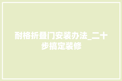 耐格折叠门安装办法_二十步搞定装修
