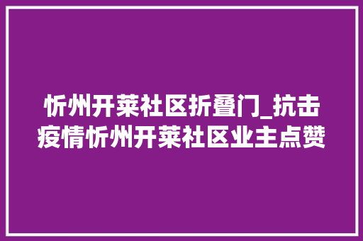 忻州开莱社区折叠门_抗击疫情忻州开莱社区业主点赞好物业好治理