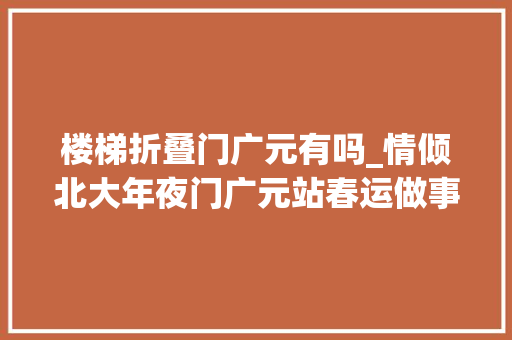 楼梯折叠门广元有吗_情倾北大年夜门广元站春运做事乘客工作侧记 推拉门