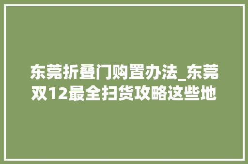 东莞折叠门购置办法_东莞双12最全扫货攻略这些地方5折快去攻下它们