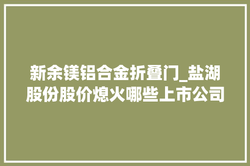新余镁铝合金折叠门_盐湖股份股价熄火哪些上市公司真有锂哪些已借锂翻身 塑钢门
