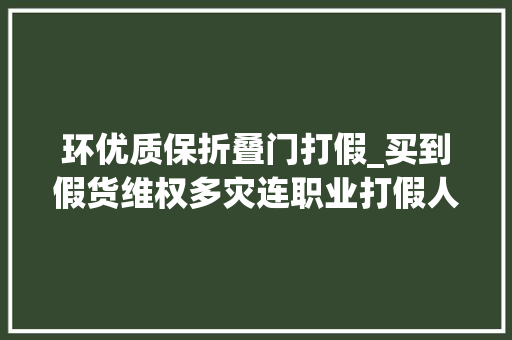 环优质保折叠门打假_买到假货维权多灾连职业打假人都折了所供应的证据暂不被认可