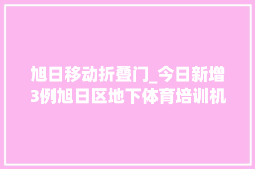 旭日移动折叠门_今日新增3例旭日区地下体育培训机构连续暂停营业两部门发文对校外培训机构安然提9项要求