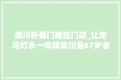 栾川折叠门推拉门店_让走马灯永一向转栾川县67岁老艺人开办工作室免费传授非遗身手 推拉门