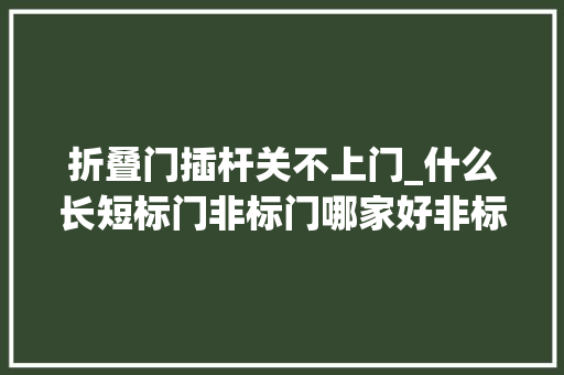 折叠门插杆关不上门_什么长短标门非标门哪家好非标门的选购技巧 复合门