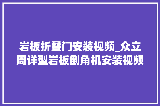 岩板折叠门安装视频_众立周详型岩板倒角机安装视频第二集 复合门