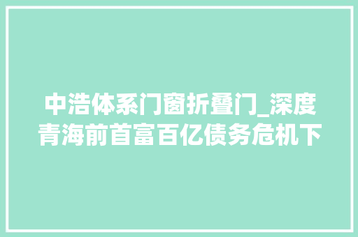 中浩体系门窗折叠门_深度青海前首富百亿债务危机下藏格控股的迷之操作