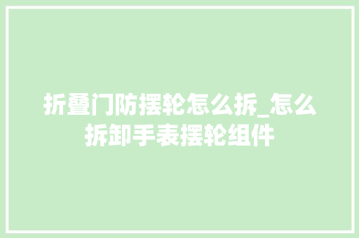 折叠门防摆轮怎么拆_怎么拆卸手表摆轮组件