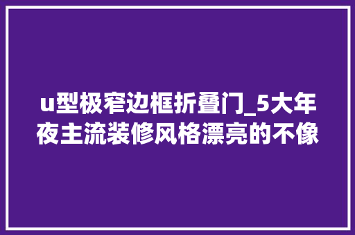 u型极窄边框折叠门_5大年夜主流装修风格漂亮的不像实力派