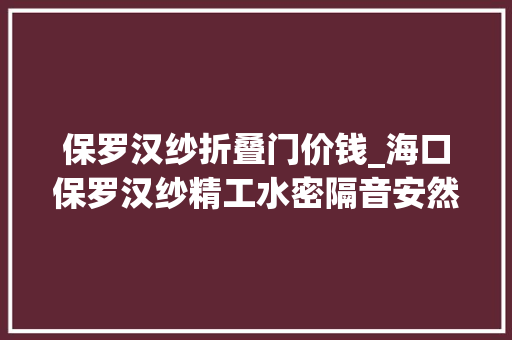 保罗汉纱折叠门价钱_海口保罗汉纱精工水密隔音安然高机能门窗