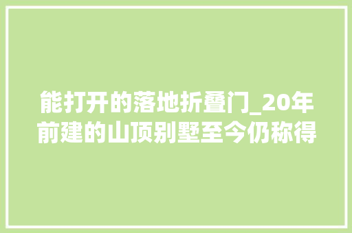 能打开的落地折叠门_20年前建的山顶别墅至今仍称得上现代设计