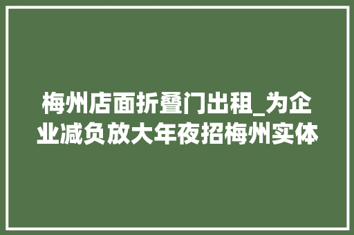 梅州店面折叠门出租_为企业减负放大年夜招梅州实体经济12条来了 防火门