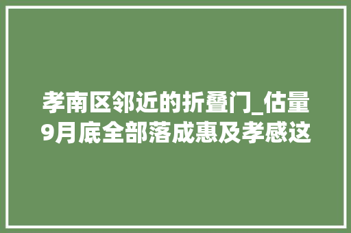 孝南区邻近的折叠门_估量9月底全部落成惠及孝感这1420户→