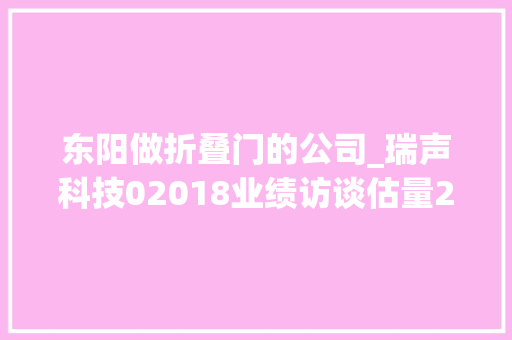 东阳做折叠门的公司_瑞声科技02018业绩访谈估量2024年营收提升1015PSS车载营业收入超30亿元