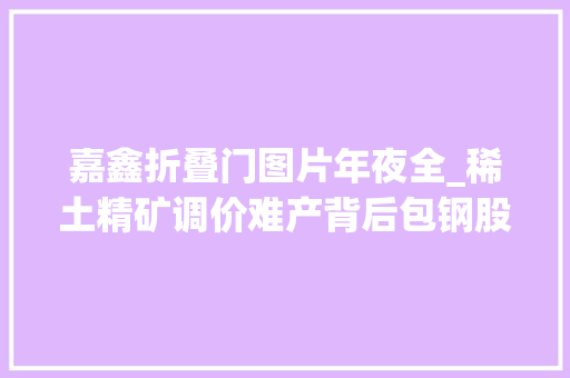 嘉鑫折叠门图片年夜全_稀土精矿调价难产背后包钢股份与北方稀土的博弈与困局 折叠门