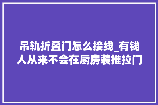 吊轨折叠门怎么接线_有钱人从来不会在厨房装推拉门师长教师傅说要这样装太聪明了