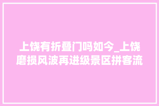 上饶有折叠门吗如今_上饶磨损风波再进级景区拼客流网平易近却按兵不动 铝合金门