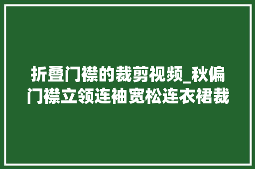 折叠门襟的裁剪视频_秋偏门襟立领连袖宽松连衣裙裁剪图裁剪方法零根本纸样打版制版