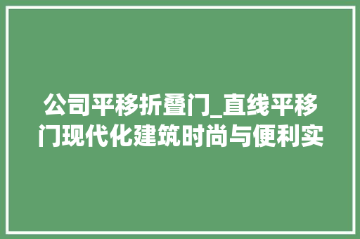 公司平移折叠门_直线平移门现代化建筑时尚与便利实用的结合深圳开门红科技