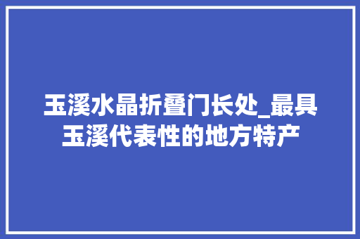 玉溪水晶折叠门长处_最具玉溪代表性的地方特产