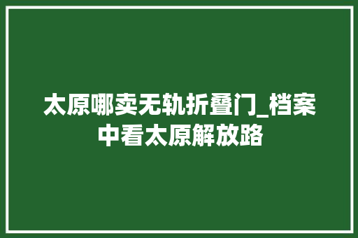 太原哪卖无轨折叠门_档案中看太原解放路 铝合金门