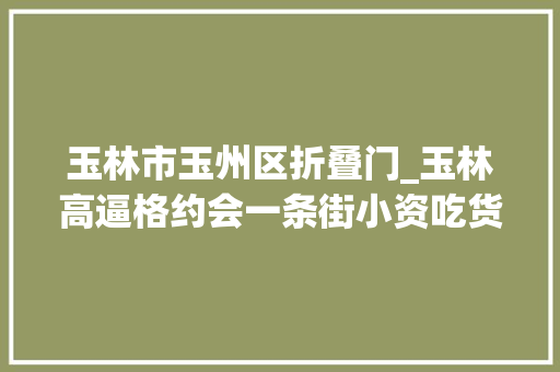 玉林市玉州区折叠门_玉林高逼格约会一条街小资吃货来这里嗨到你飞起