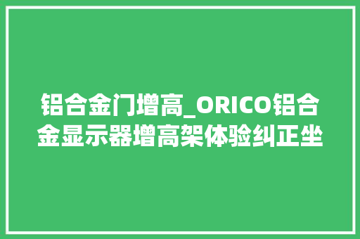 铝合金门增高_ORICO铝合金显示器增高架体验纠正坐姿就靠它了
