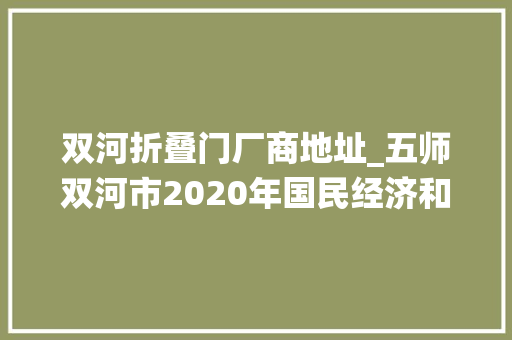 双河折叠门厂商地址_五师双河市2020年国民经济和社会成长统计公报