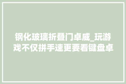 钢化玻璃折叠门卓威_玩游戏不仅拼手速更要看键盘卓威CELERITASⅡ体验评测 实木门