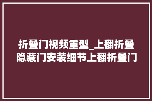 折叠门视频重型_上翻折叠隐藏门安装细节上翻折叠门 塑钢门