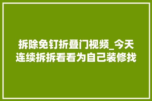 拆除免钉折叠门视频_今天连续拆拆看看为自己装修找找避坑的留心点