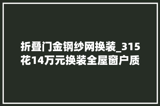 折叠门金钢纱网换装_315花14万元换装全屋窗户质保期内修了多次仍漏风