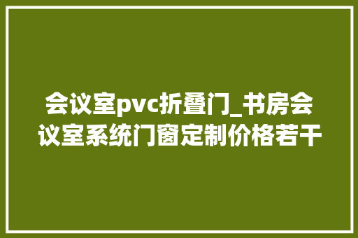 会议室pvc折叠门_书房会议室系统门窗定制价格若干钱一平方米