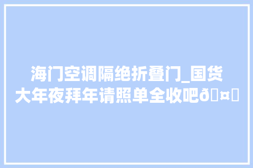 海门空调隔绝折叠门_国货大年夜拜年请照单全收吧🤗 防火门