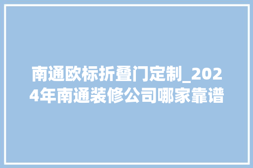 南通欧标折叠门定制_2024年南通装修公司哪家靠谱哪家性价比高值得推荐 推拉门