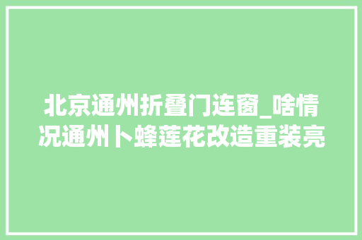 北京通州折叠门连窗_啥情况通州卜蜂莲花改造重装亮相已爽约一个月顾客接连跑空周边影院餐饮店接踵闭店