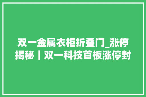 双一金属衣柜折叠门_涨停揭秘｜双一科技首板涨停封板资金184153万元 滑动门
